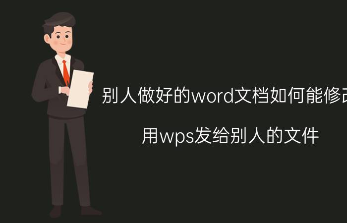 别人做好的word文档如何能修改 用wps发给别人的文件,别人怎样才能修改？